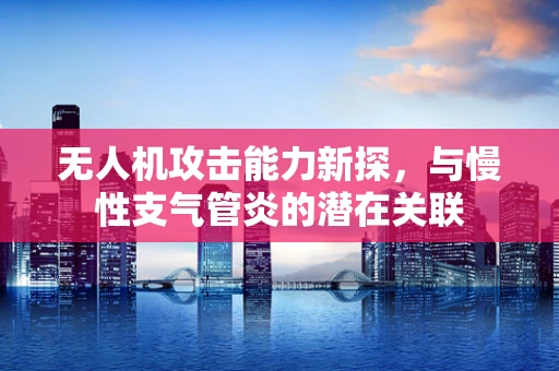 无人机攻击能力新探，与慢性支气管炎的潜在关联