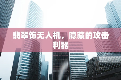 翡翠饰无人机，隐藏的攻击利器
