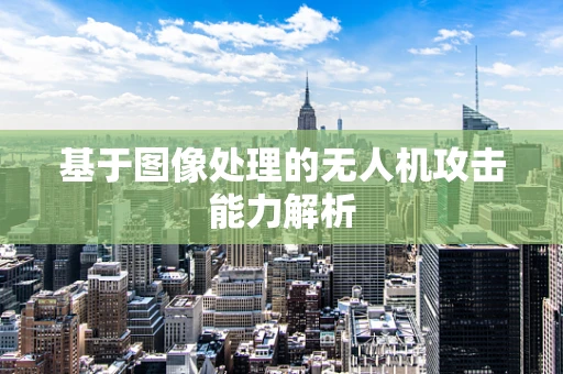 基于图像处理的无人机攻击能力解析