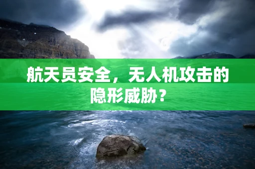 航天员安全，无人机攻击的隐形威胁？