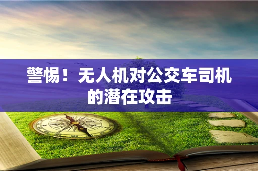 警惕！无人机对公交车司机的潜在攻击