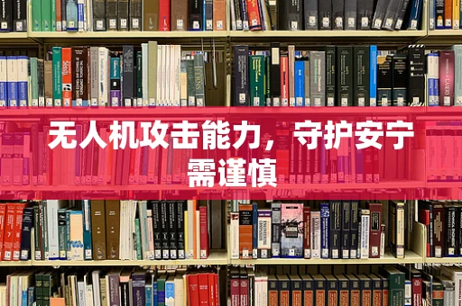 无人机攻击能力，守护安宁需谨慎