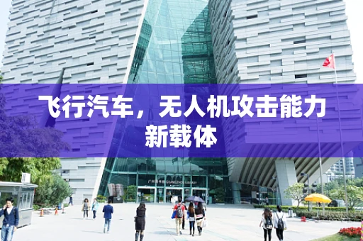 飞行汽车，无人机攻击能力新载体