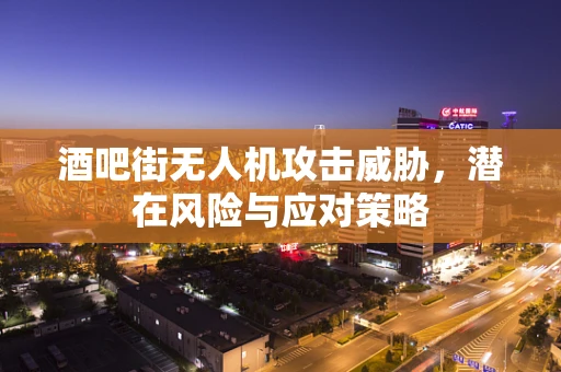 酒吧街无人机攻击威胁，潜在风险与应对策略