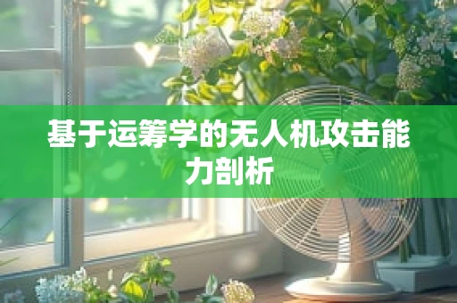 基于运筹学的无人机攻击能力剖析