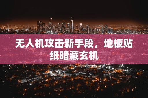 无人机攻击新手段，地板贴纸暗藏玄机