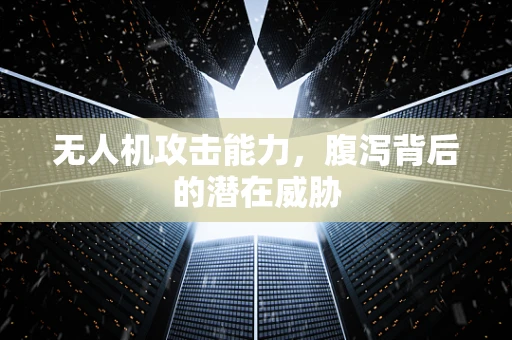 无人机攻击能力，腹泻背后的潜在威胁