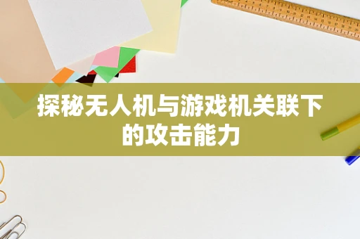 探秘无人机与游戏机关联下的攻击能力
