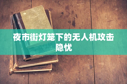 夜市街灯笼下的无人机攻击隐忧
