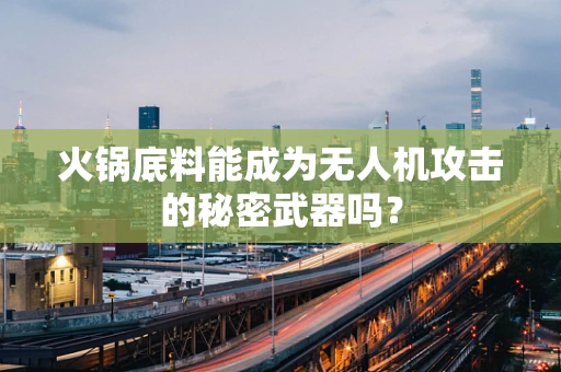 火锅底料能成为无人机攻击的秘密武器吗？