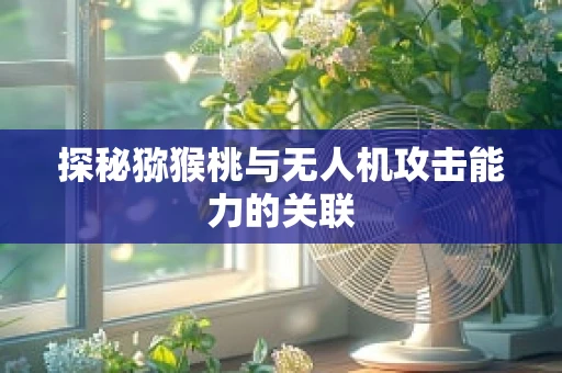 探秘猕猴桃与无人机攻击能力的关联