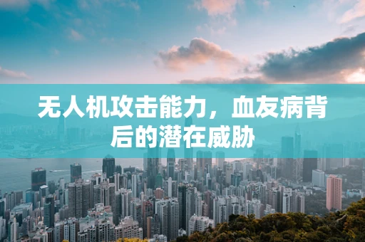 无人机攻击能力，血友病背后的潜在威胁