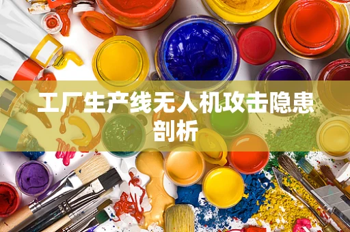 工厂生产线无人机攻击隐患剖析