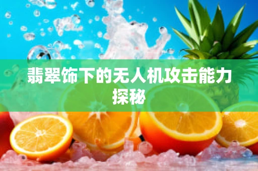 翡翠饰下的无人机攻击能力探秘