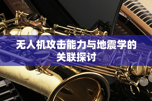 无人机攻击能力与地震学的关联探讨