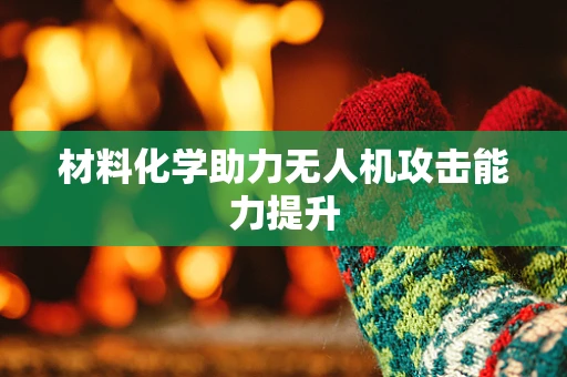 材料化学助力无人机攻击能力提升