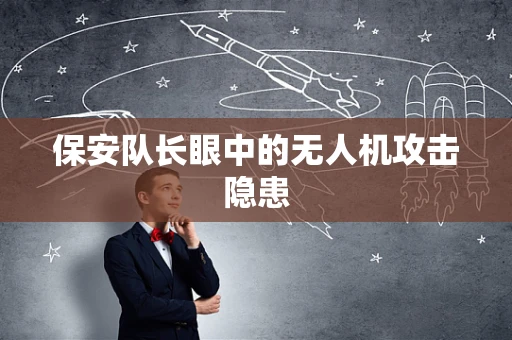 保安队长眼中的无人机攻击隐患