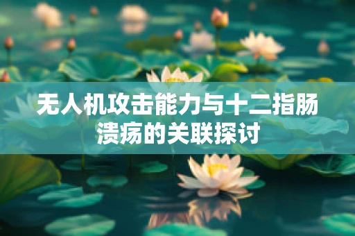 无人机攻击能力与十二指肠溃疡的关联探讨