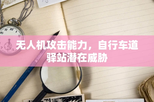 无人机攻击能力，自行车道驿站潜在威胁