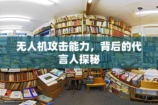 无人机攻击能力，背后的代言人探秘