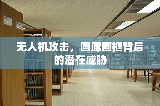 无人机攻击，画廊画框背后的潜在威胁