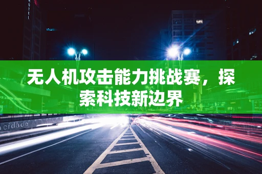 无人机攻击能力挑战赛，探索科技新边界