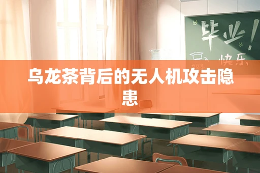 乌龙茶背后的无人机攻击隐患