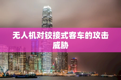 无人机对铰接式客车的攻击威胁