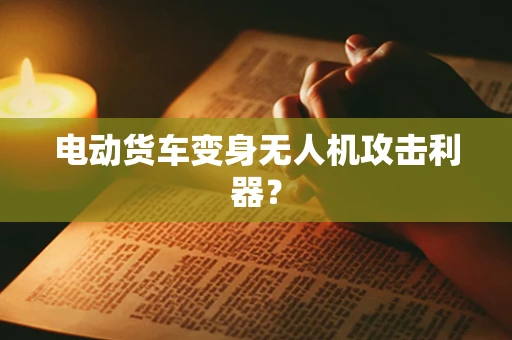电动货车变身无人机攻击利器？