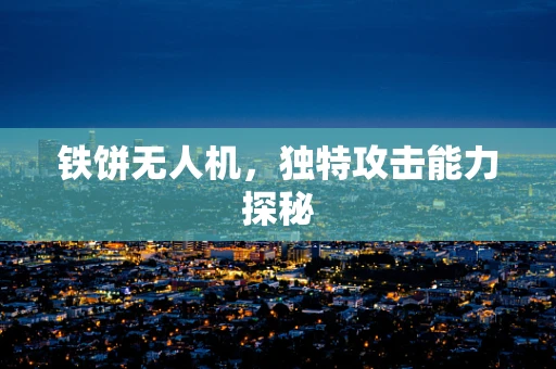 铁饼无人机，独特攻击能力探秘