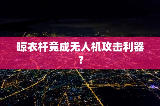 晾衣杆竟成无人机攻击利器？