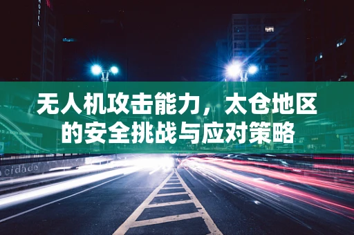 无人机攻击能力，太仓地区的安全挑战与应对策略