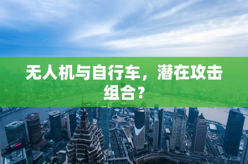 无人机与自行车，潜在攻击组合？