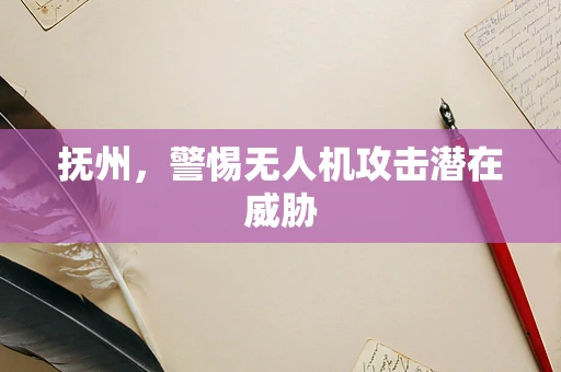 抚州，警惕无人机攻击潜在威胁