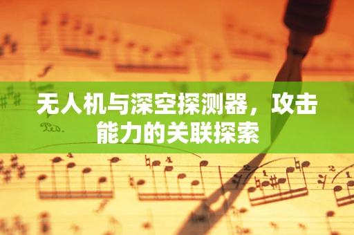 无人机与深空探测器，攻击能力的关联探索