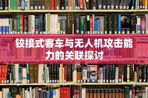 铰接式客车与无人机攻击能力的关联探讨