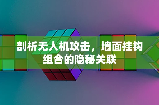 剖析无人机攻击，墙面挂钩组合的隐秘关联