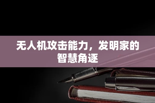 无人机攻击能力，发明家的智慧角逐
