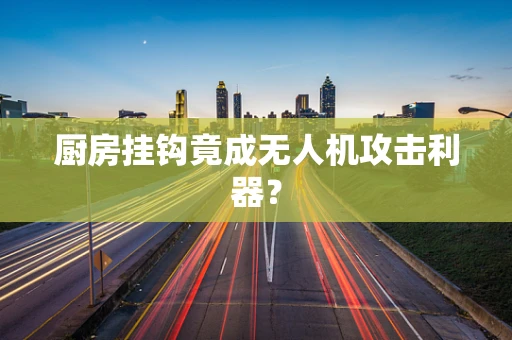 厨房挂钩竟成无人机攻击利器？