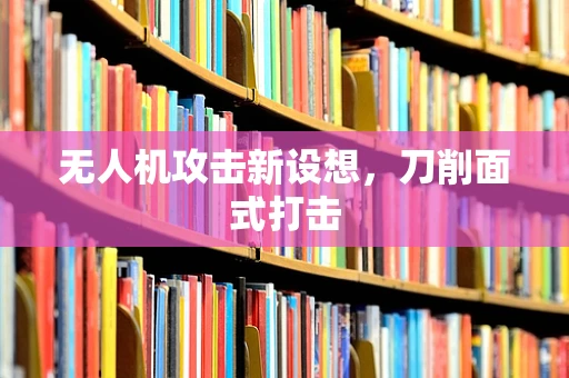 无人机攻击新设想，刀削面式打击