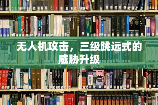 无人机攻击，三级跳远式的威胁升级