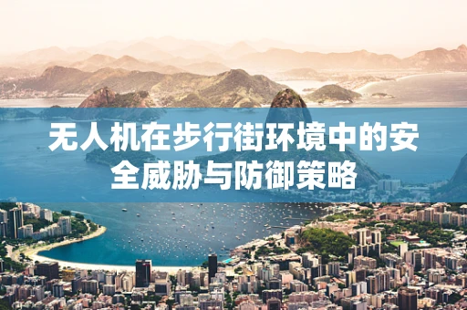 无人机在步行街环境中的安全威胁与防御策略