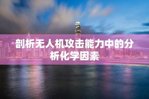 剖析无人机攻击能力中的分析化学因素