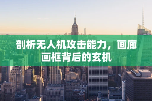 剖析无人机攻击能力，画廊画框背后的玄机