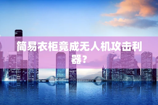 简易衣柜竟成无人机攻击利器？