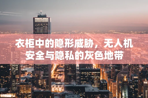 衣柜中的隐形威胁，无人机安全与隐私的灰色地带