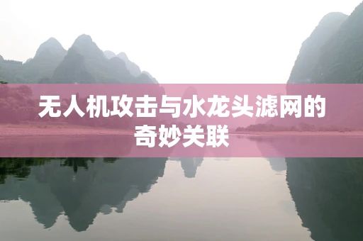 无人机攻击与水龙头滤网的奇妙关联