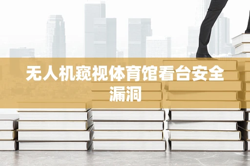 无人机窥视体育馆看台安全漏洞