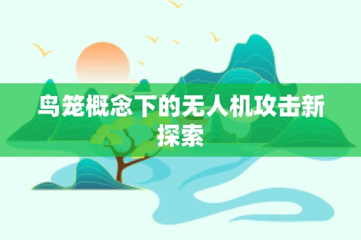 鸟笼概念下的无人机攻击新探索