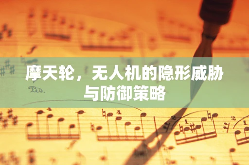 摩天轮，无人机的隐形威胁与防御策略